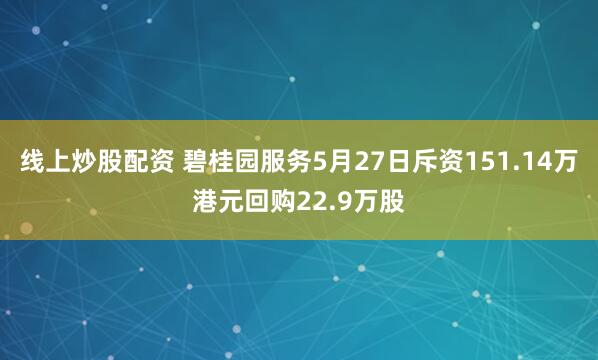 线上炒股配资 碧桂园服务5月27日斥资151.14万港元回购22.9万股