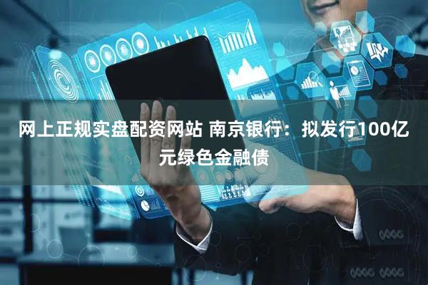 网上正规实盘配资网站 南京银行：拟发行100亿元绿色金融债